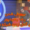 علت بیهوش شدن رضا رشیدپور روی آنتن زنده و وضعیت کنونی او +دانلود فیلم